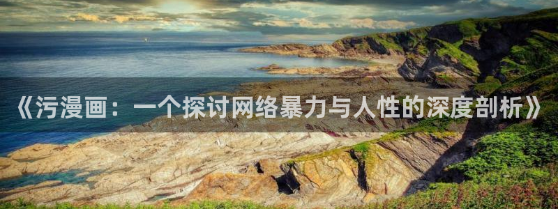 包子漫画免费漫画下载苹果版：《污漫画：一个探讨网络暴力与人性的深度剖析》