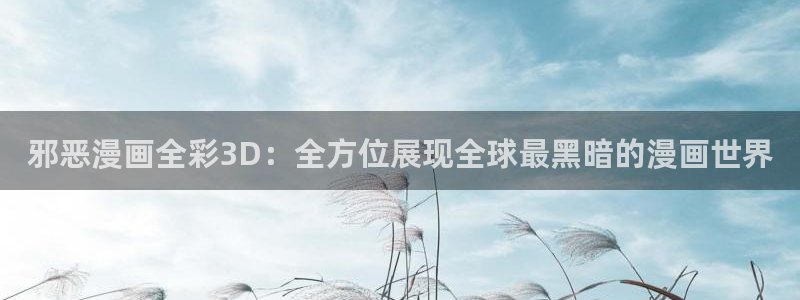 类似包子漫画的网站：邪恶漫画全彩3D：全方位展现全球最黑暗的漫画世界